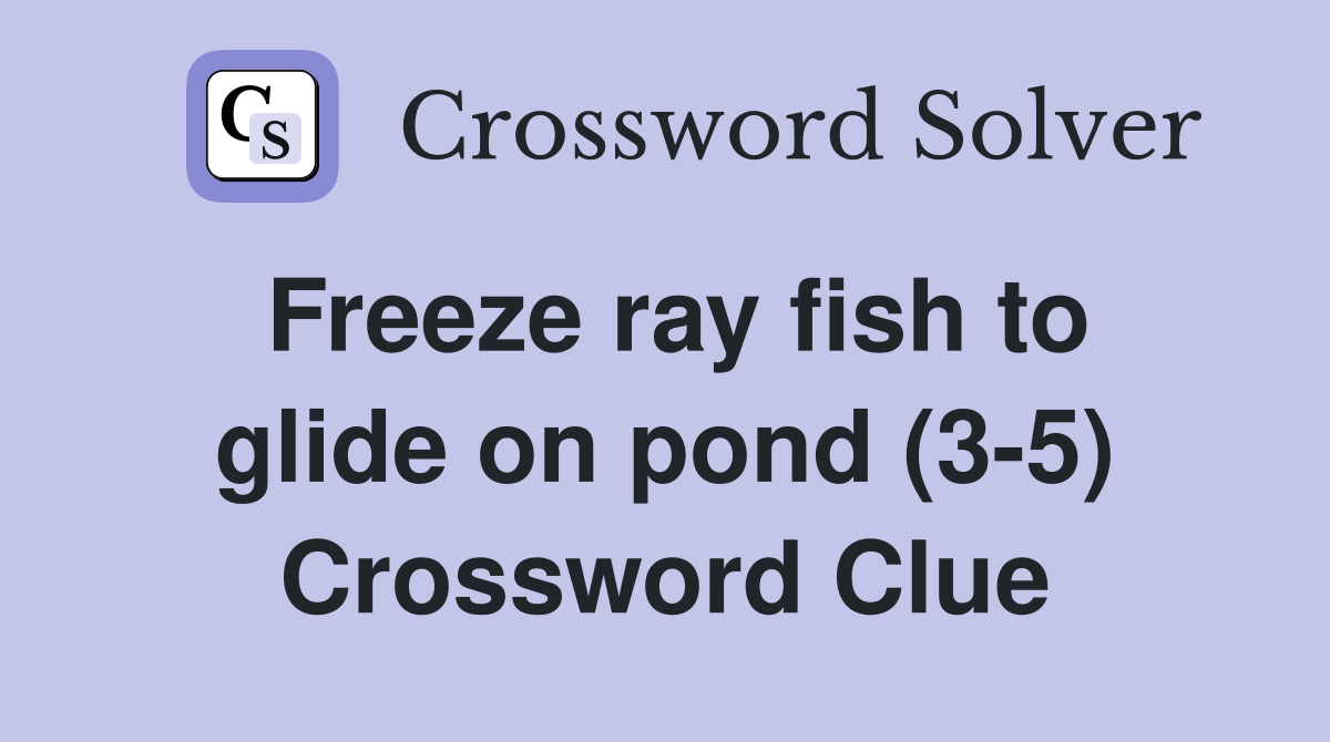 Freeze ray fish to glide on pond (35) Crossword Clue Answers Crossword Solver